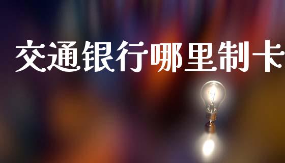 交通银行哪里制卡_https://wap.sdyuehang.cn_债券资讯_第1张