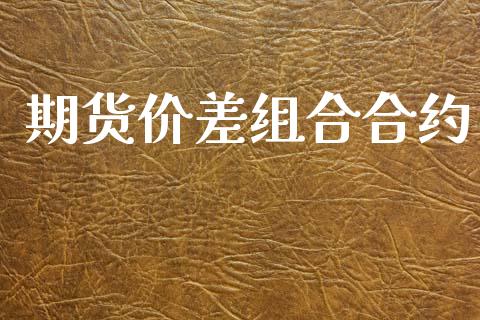 期货价差组合合约_https://wap.sdyuehang.cn_产经新闻_第1张