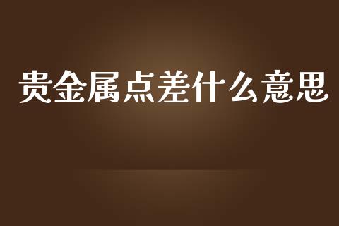 贵金属点差什么意思_https://wap.sdyuehang.cn_美股行情_第1张