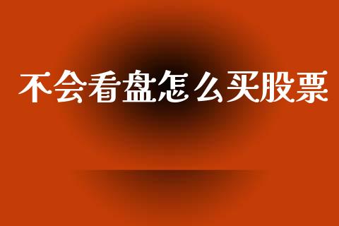 不会看盘怎么买股票_https://wap.sdyuehang.cn_美股行情_第1张