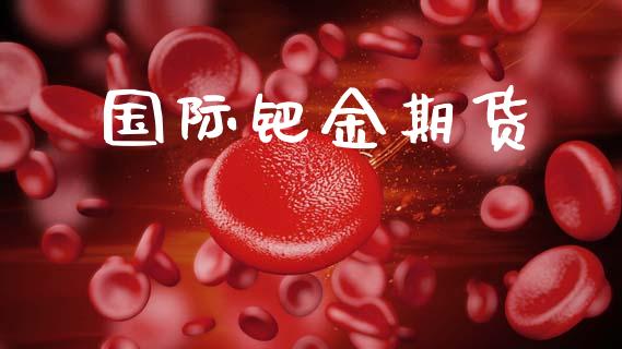 国际钯金期货_https://wap.sdyuehang.cn_产经新闻_第1张