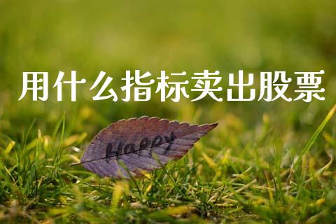 用什么指标卖出股票_https://wap.sdyuehang.cn_债券资讯_第1张