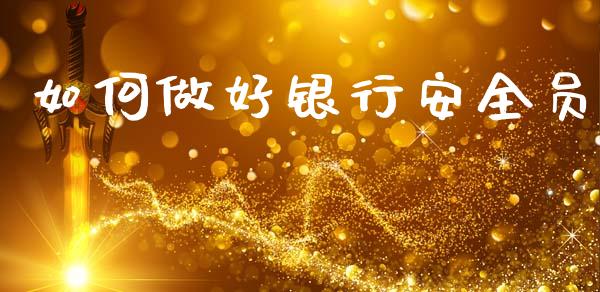 如何做好银行安全员_https://wap.sdyuehang.cn_产经新闻_第1张