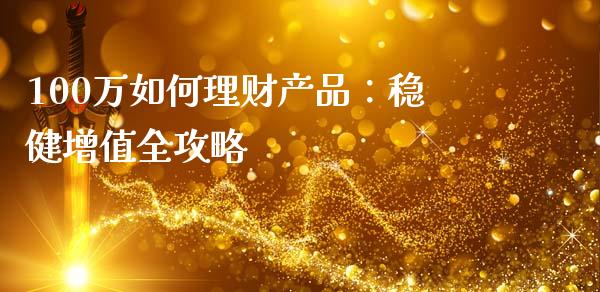 100万如何理财产品：稳健增值全攻略_https://wap.sdyuehang.cn_债券资讯_第1张