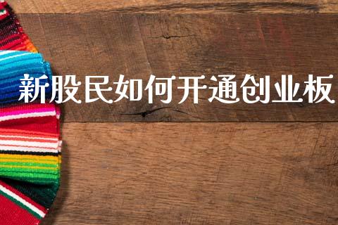 新股民如何开通创业板_https://wap.sdyuehang.cn_产经新闻_第1张