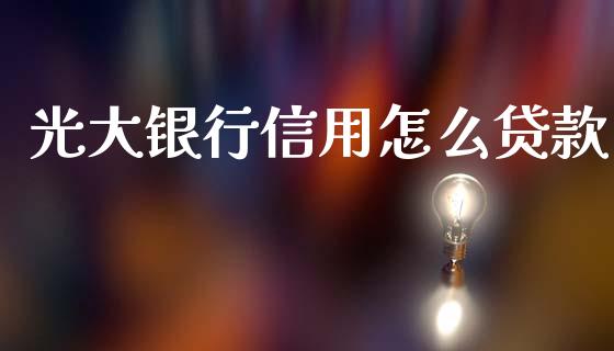 光大银行信用怎么贷款_https://wap.sdyuehang.cn_新股申购_第1张