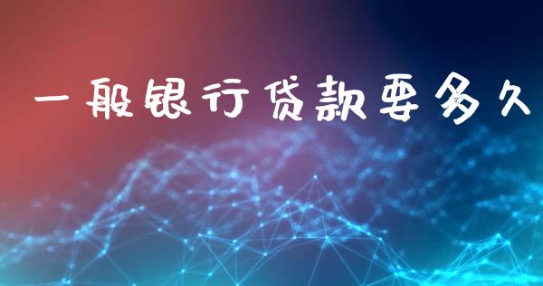 一般银行贷款要多久_https://wap.sdyuehang.cn_债券资讯_第1张