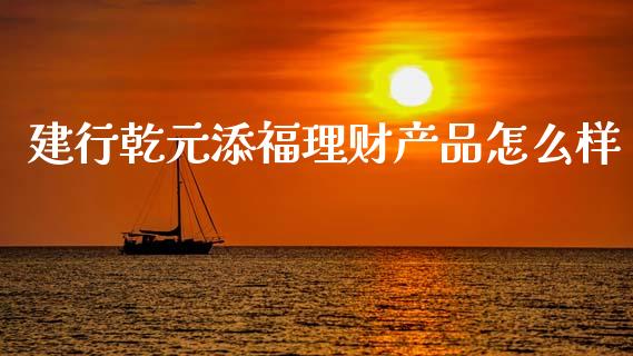 建行乾元添福理财产品怎么样_https://wap.sdyuehang.cn_美股行情_第1张