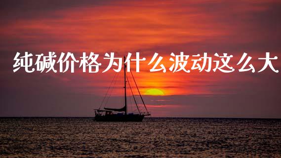 纯碱价格为什么波动这么大_新股申购_第1张_产经新闻_债券资讯_新股申购_美股行情 纯碱价格为什么波动这么大_https://wap.sdyuehang.cn_新股申购_第1张