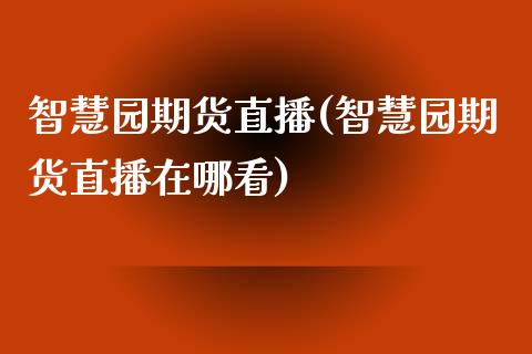 智慧园期货直播(智慧园期货直播在哪看)_https://wap.sdyuehang.cn_新股申购_第1张