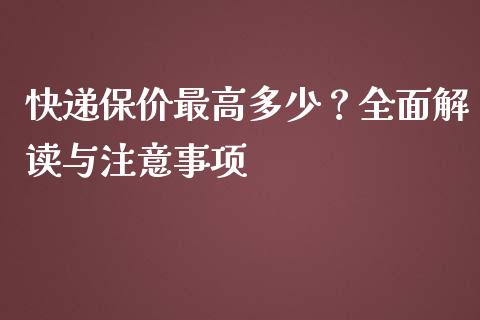 快递保价最高多少？全面解读与注意事项_https://wap.sdyuehang.cn_美股行情_第1张