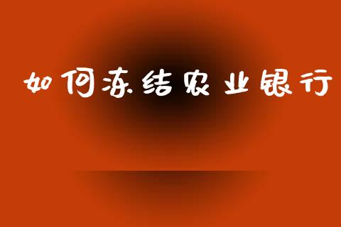 如何冻结农业银行_https://wap.sdyuehang.cn_美股行情_第1张