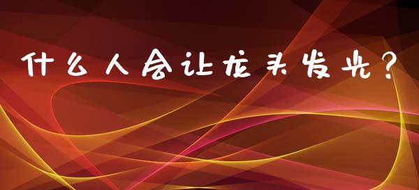 什么人会让龙头发光？_https://wap.sdyuehang.cn_美股行情_第1张
