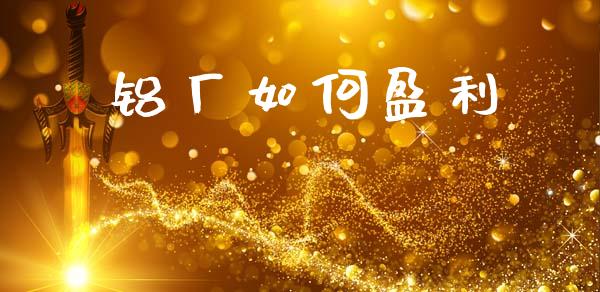 铝厂如何盈利_https://wap.sdyuehang.cn_债券资讯_第1张