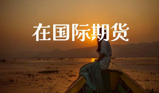在国际期货_https://wap.sdyuehang.cn_产经新闻_第1张