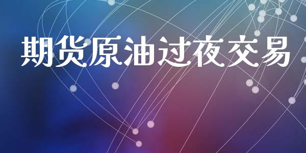 期货原油过夜交易_https://wap.sdyuehang.cn_美股行情_第1张