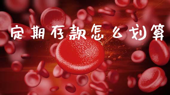 定期存款怎么划算_https://wap.sdyuehang.cn_产经新闻_第1张