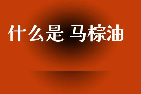 什么是 马棕油_https://wap.sdyuehang.cn_美股行情_第1张