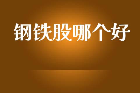 钢铁股哪个好_https://wap.sdyuehang.cn_产经新闻_第1张