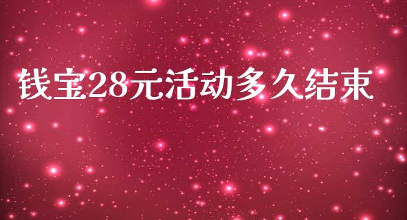 钱宝28元活动多久结束_https://wap.sdyuehang.cn_产经新闻_第1张