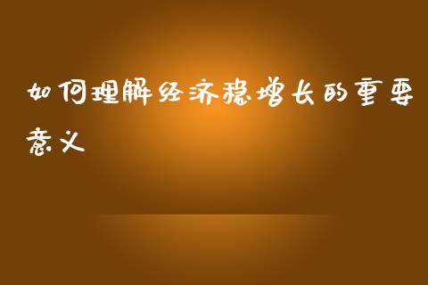 如何理解经济稳增长的重要意义_https://wap.sdyuehang.cn_新股申购_第1张