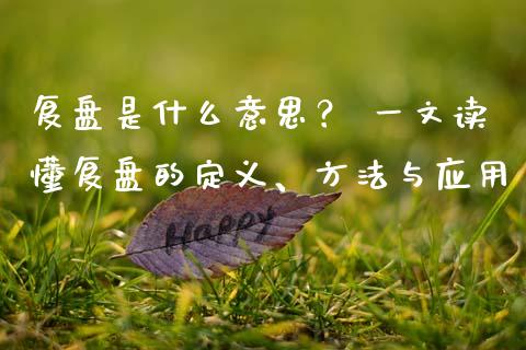 复盘是什么意思？ 一文读懂复盘的定义、方法与应用_https://wap.sdyuehang.cn_产经新闻_第1张