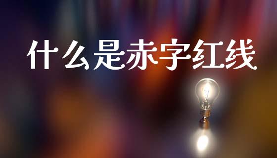 什么是赤字红线_https://wap.sdyuehang.cn_产经新闻_第1张