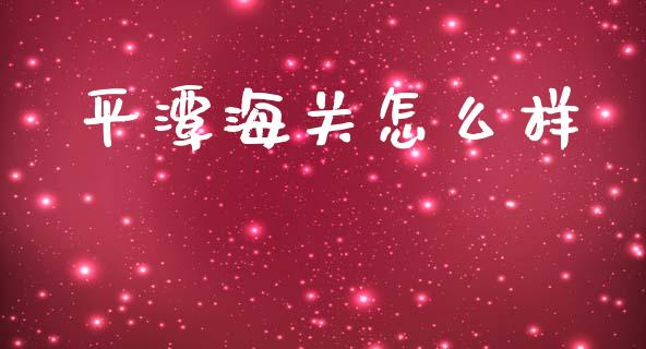 平潭海关怎么样_https://wap.sdyuehang.cn_美股行情_第1张