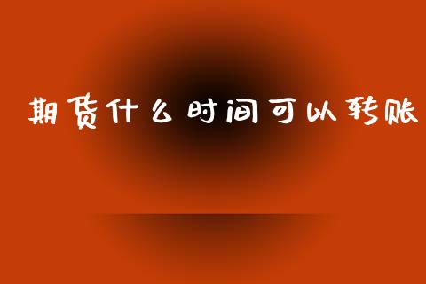 期货什么时间可以转账_https://wap.sdyuehang.cn_新股申购_第1张