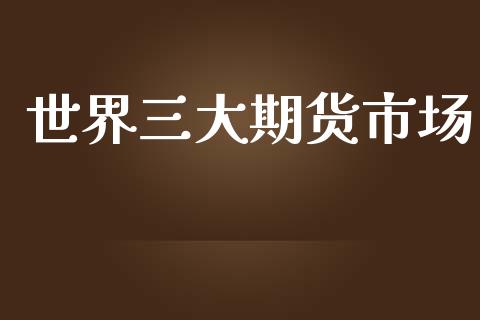 世界三大期货市场_https://wap.sdyuehang.cn_债券资讯_第1张