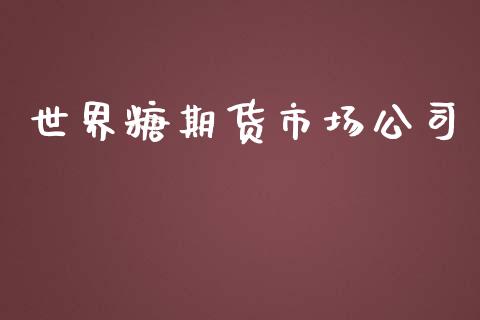 世界糖期货市场公司_https://wap.sdyuehang.cn_债券资讯_第1张