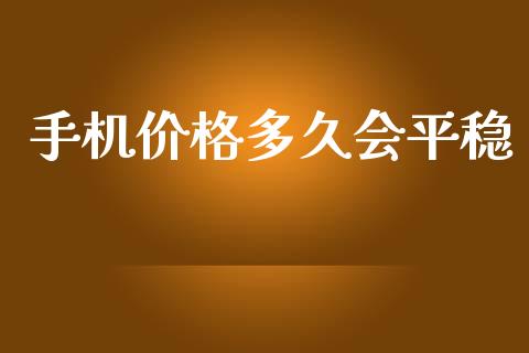 手机价格多久会平稳_https://wap.sdyuehang.cn_新股申购_第1张