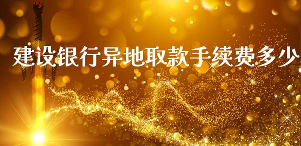 建设银行异地取款手续费多少_https://wap.sdyuehang.cn_美股行情_第1张
