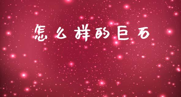 怎么样的巨石_https://wap.sdyuehang.cn_美股行情_第1张