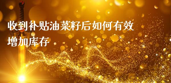 收到补贴油菜籽后如何有效增加库存_https://wap.sdyuehang.cn_新股申购_第1张