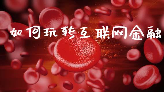 如何玩转互联网金融_https://wap.sdyuehang.cn_债券资讯_第1张