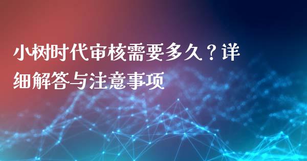 小树时代审核需要多久？详细解答与注意事项_https://wap.sdyuehang.cn_新股申购_第1张