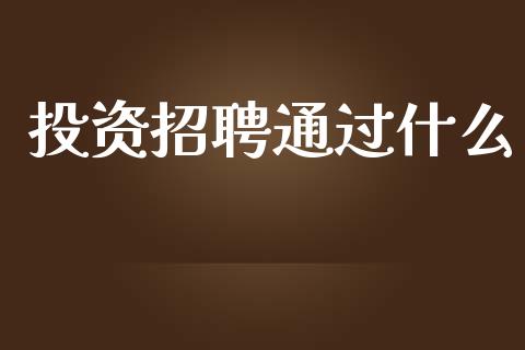 投资招聘通过什么_https://wap.sdyuehang.cn_产经新闻_第1张