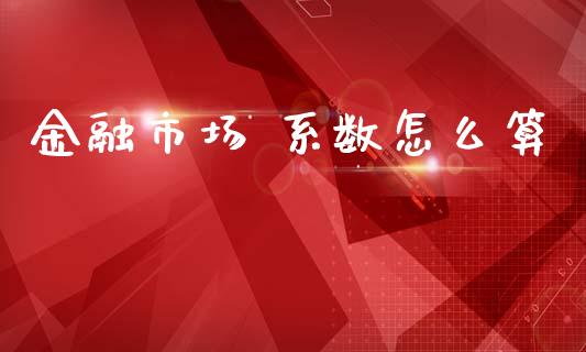金融市场 系数怎么算_https://wap.sdyuehang.cn_新股申购_第1张