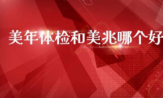 美年体检和美兆哪个好_https://wap.sdyuehang.cn_债券资讯_第1张
