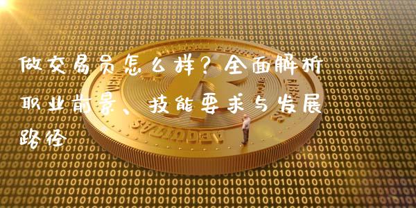 做交易员怎么样？全面解析职业前景、技能要求与发展路径_https://wap.sdyuehang.cn_美股行情_第1张
