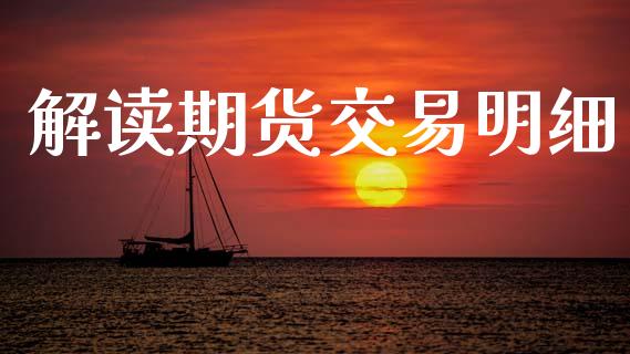 解读期货交易明细_https://wap.sdyuehang.cn_债券资讯_第1张