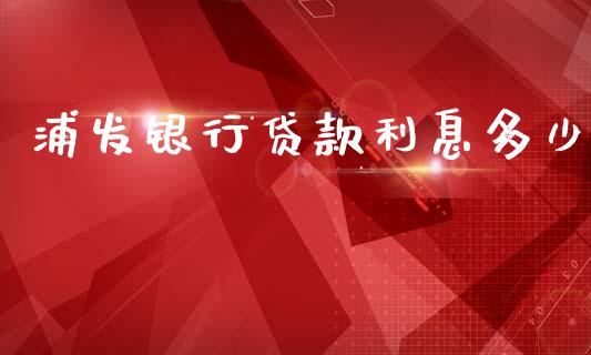 浦发银行贷款利息多少_https://wap.sdyuehang.cn_产经新闻_第1张