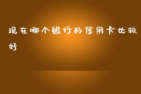 现在哪个银行的信用卡比较好_https://wap.sdyuehang.cn_债券资讯_第1张