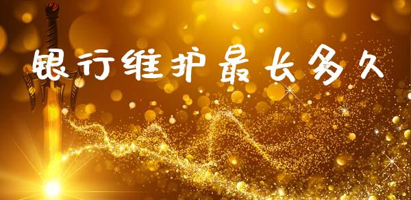 银行维护最长多久_https://wap.sdyuehang.cn_债券资讯_第1张