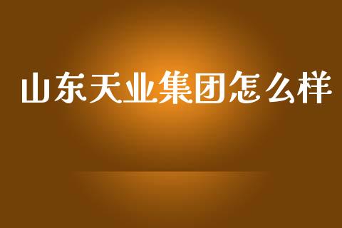 山东天业集团怎么样_https://wap.sdyuehang.cn_新股申购_第1张