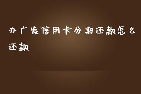办广发信用卡分期还款怎么还款_https://wap.sdyuehang.cn_债券资讯_第1张