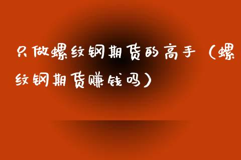 只做螺纹钢期货的高手（螺纹钢期货赚钱吗）_https://wap.sdyuehang.cn_美股行情_第1张