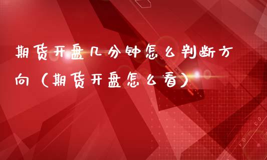 期货开盘几分钟怎么判断方向（期货开盘怎么看）_https://wap.sdyuehang.cn_债券资讯_第1张