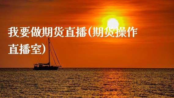 我要做期货直播(期货操作直播室)_产经新闻_第1张_产经新闻_债券资讯_新股申购_美股行情 我要做期货直播(期货操作直播室)_https://wap.sdyuehang.cn_产经新闻_第1张